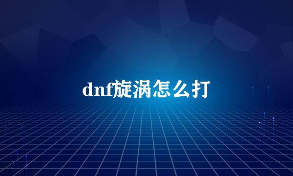 dnf旋涡怎么打