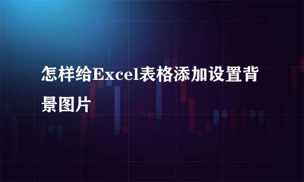怎样给Excel表格添加设置背景图片