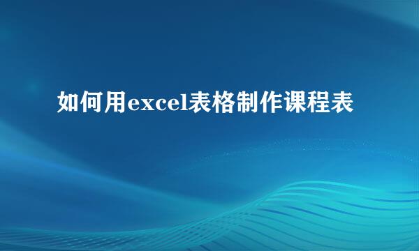 如何用excel表格制作课程表