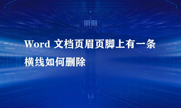 Word 文档页眉页脚上有一条横线如何删除