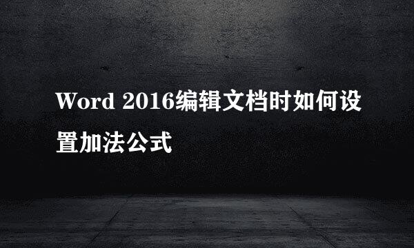 Word 2016编辑文档时如何设置加法公式