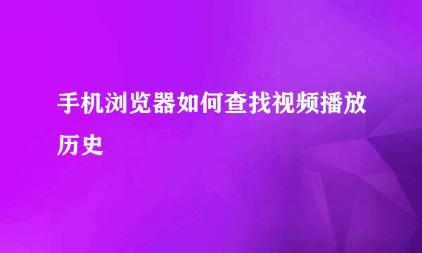 手机浏览器如何查找视频播放历史