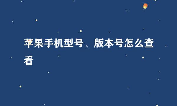 苹果手机型号、版本号怎么查看