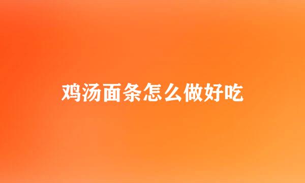 鸡汤面条怎么做好吃