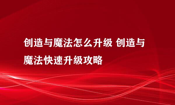 创造与魔法怎么升级 创造与魔法快速升级攻略