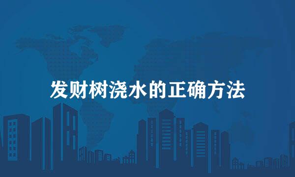 发财树浇水的正确方法