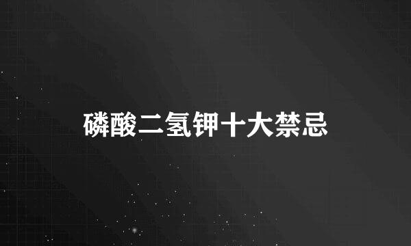 磷酸二氢钾十大禁忌