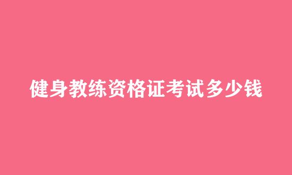 健身教练资格证考试多少钱