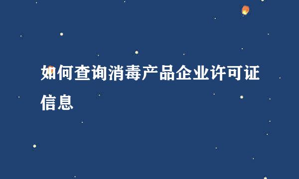 如何查询消毒产品企业许可证信息