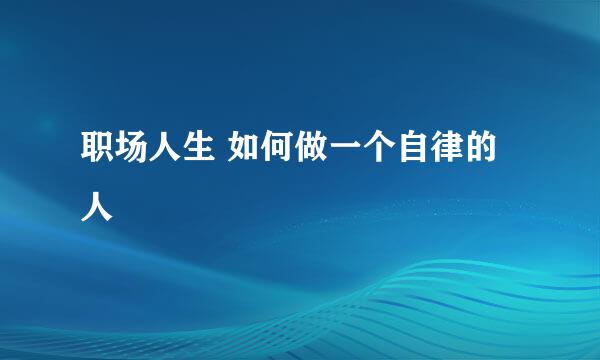 职场人生 如何做一个自律的人