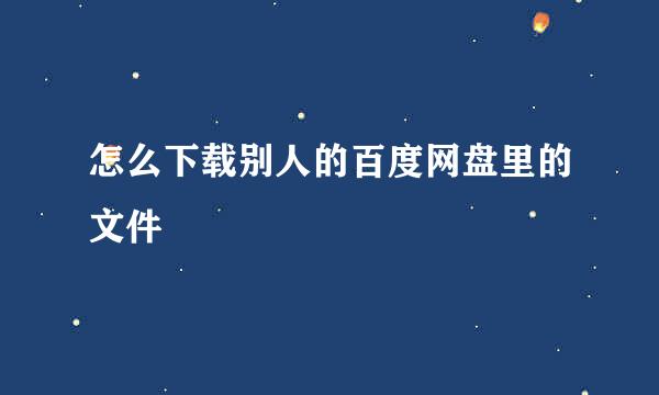 怎么下载别人的百度网盘里的文件