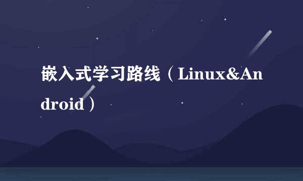 嵌入式学习路线（Linux&Android）