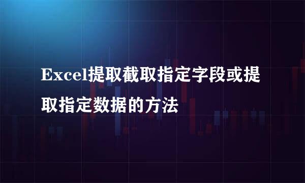 Excel提取截取指定字段或提取指定数据的方法