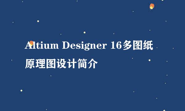 Altium Designer 16多图纸原理图设计简介