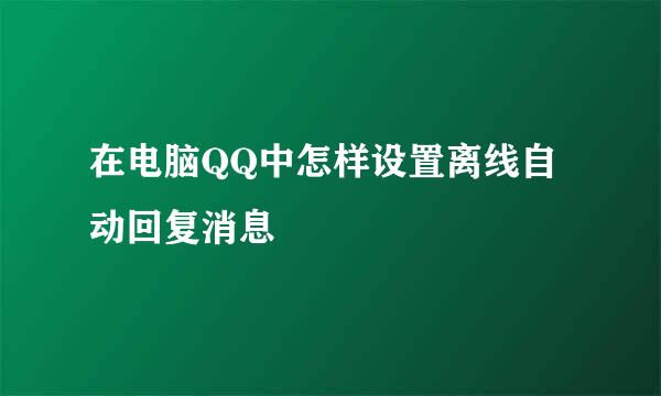 在电脑QQ中怎样设置离线自动回复消息