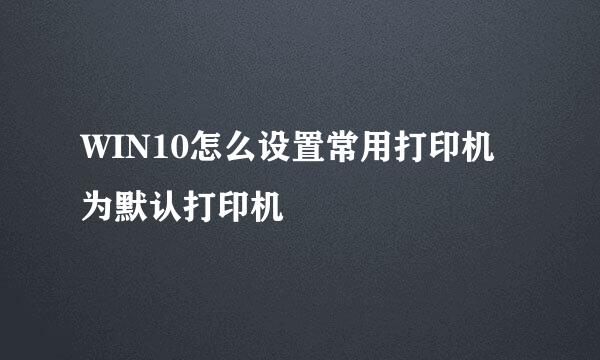 WIN10怎么设置常用打印机为默认打印机