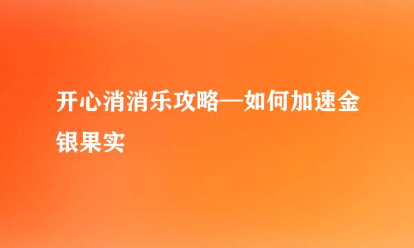 开心消消乐攻略—如何加速金银果实