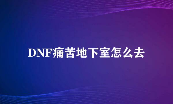 DNF痛苦地下室怎么去