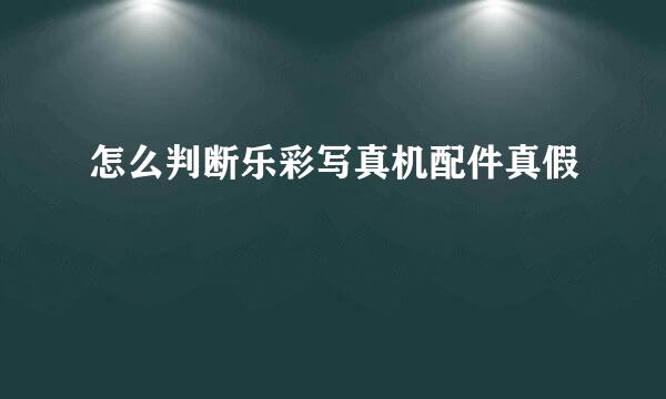 怎么判断乐彩写真机配件真假