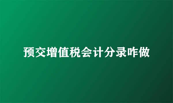 预交增值税会计分录咋做
