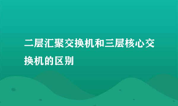 二层汇聚交换机和三层核心交换机的区别