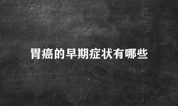 胃癌的早期症状有哪些