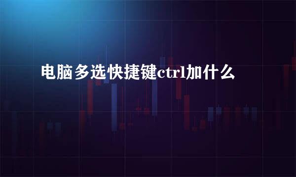 电脑多选快捷键ctrl加什么