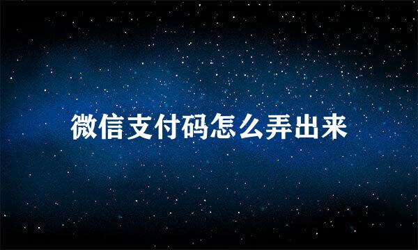 微信支付码怎么弄出来