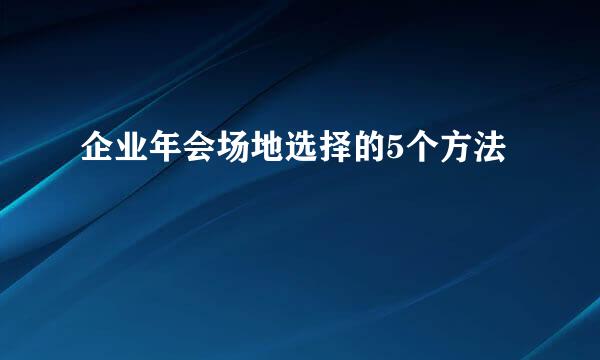 企业年会场地选择的5个方法