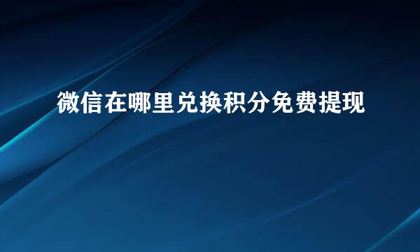 微信在哪里兑换积分免费提现
