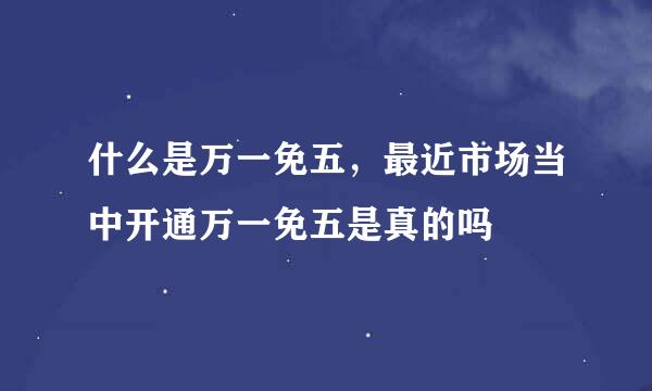 什么是万一免五，最近市场当中开通万一免五是真的吗