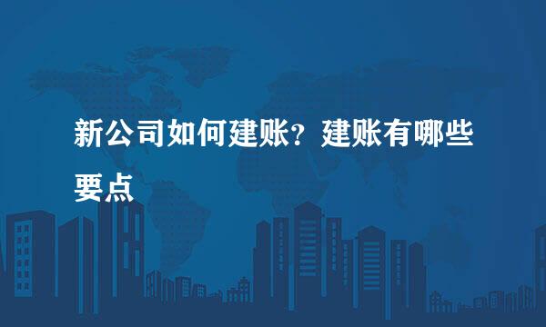 新公司如何建账？建账有哪些要点