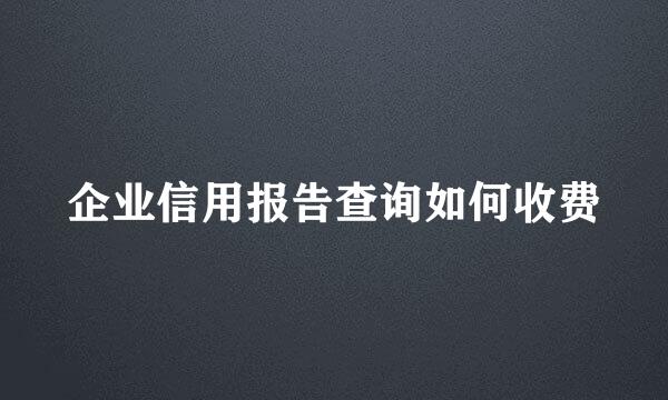 企业信用报告查询如何收费