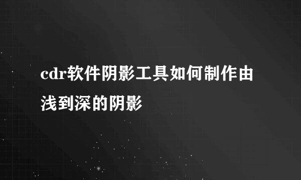 cdr软件阴影工具如何制作由浅到深的阴影