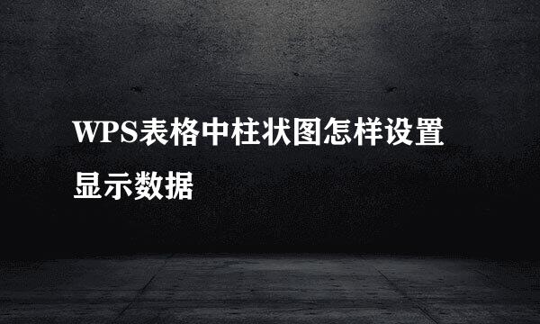WPS表格中柱状图怎样设置显示数据