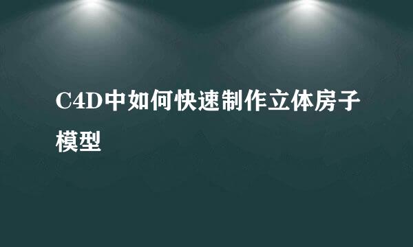 C4D中如何快速制作立体房子模型