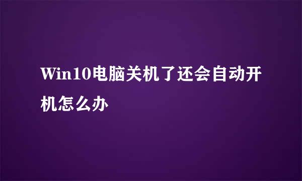 Win10电脑关机了还会自动开机怎么办