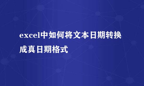 excel中如何将文本日期转换成真日期格式