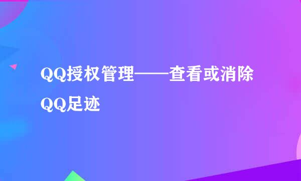 QQ授权管理——查看或消除QQ足迹