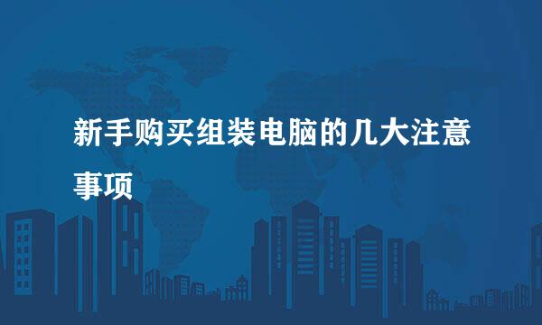 新手购买组装电脑的几大注意事项