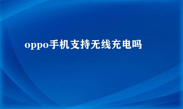 oppo手机支持无线充电吗