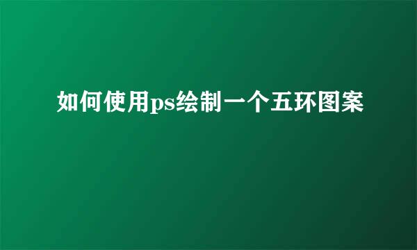 如何使用ps绘制一个五环图案