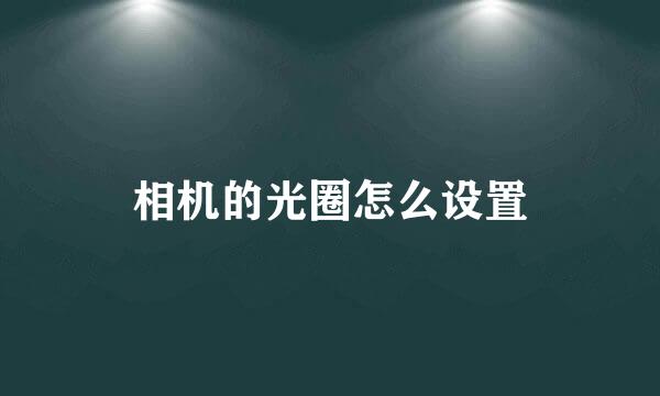 相机的光圈怎么设置