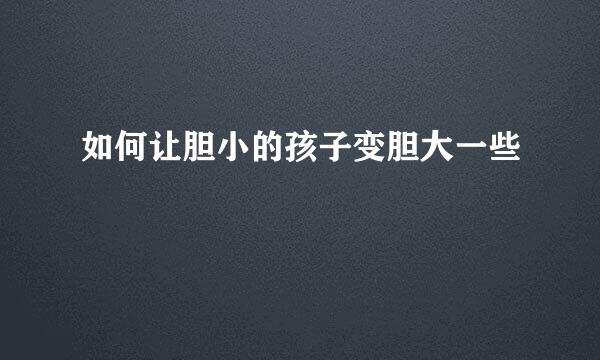 如何让胆小的孩子变胆大一些