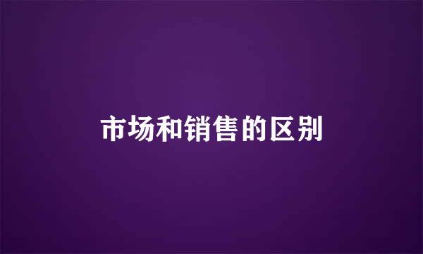 市场和销售的区别