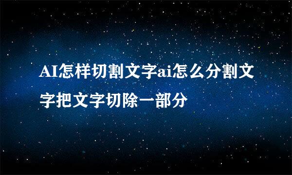 AI怎样切割文字ai怎么分割文字把文字切除一部分