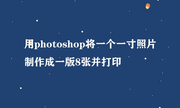 用photoshop将一个一寸照片制作成一版8张并打印