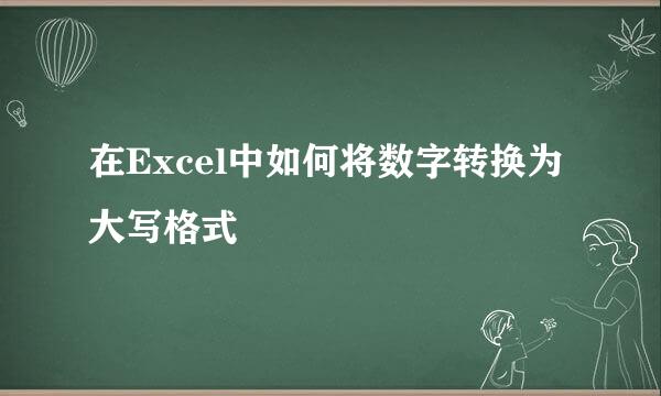 在Excel中如何将数字转换为大写格式