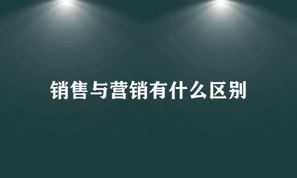 销售与营销有什么区别