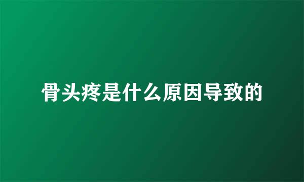 骨头疼是什么原因导致的